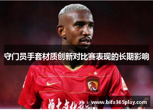 守门员手套材质创新对比赛表现的长期影响
